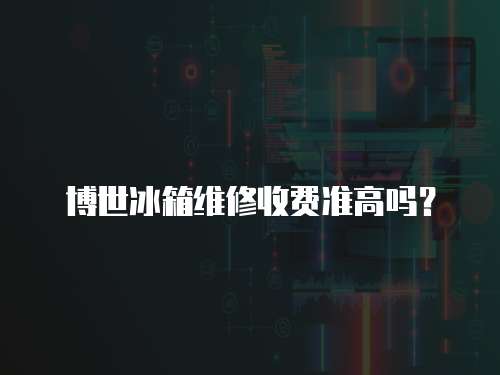 博世冰箱維修收費準高嗎？