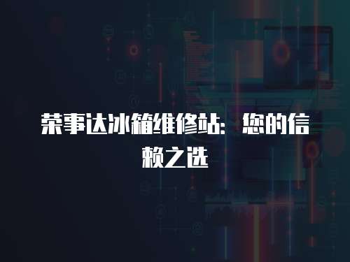 榮事達(dá)冰箱維修站：您的信賴之選