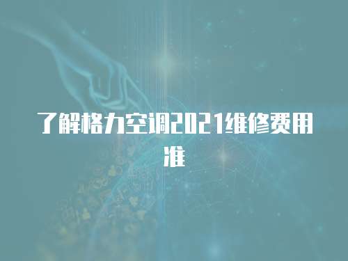 了解格力空調2021維修費用準