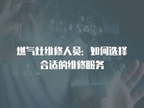 燃氣灶維修人員：如何選擇合適的維修服務(wù)
