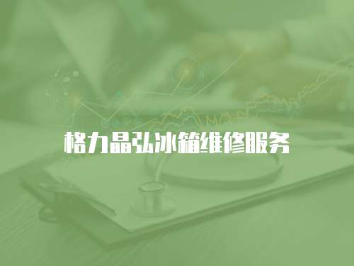 格力晶弘冰箱維修服務(wù)
