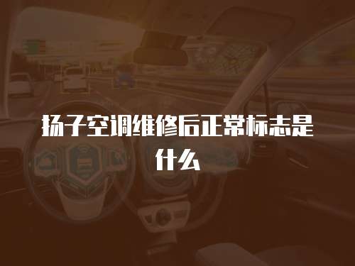 揚(yáng)子空調(diào)維修后正常標(biāo)志是什么