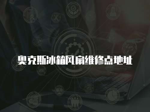 奧克斯冰箱風扇維修點地址