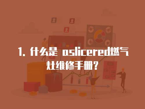 1. 什么是 aslicered燃?xì)庠罹S修手冊？