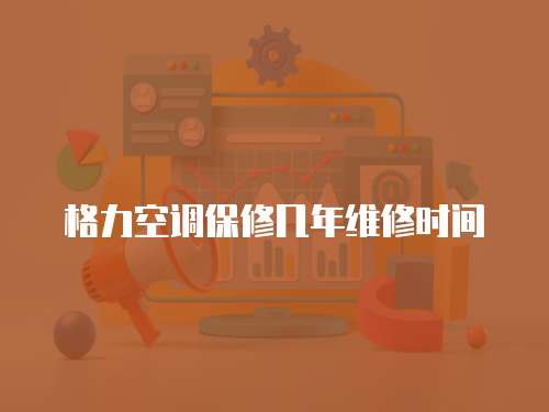 格力空調保修幾年維修時間