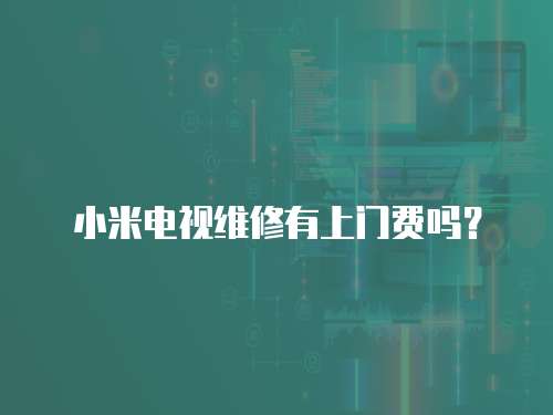 小米電視維修有上門費嗎？