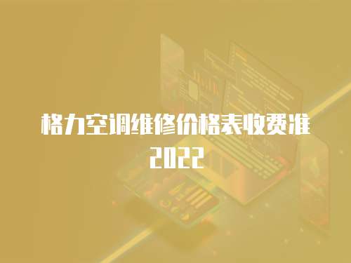 格力空調維修價格表收費準2022