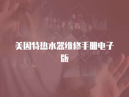 美因特?zé)崴骶S修手冊電子版