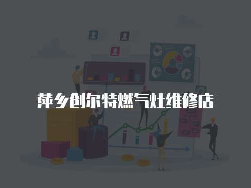 萍鄉(xiāng)創(chuàng)爾特燃?xì)庠罹S修店
