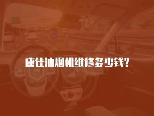 康佳油煙機維修多少錢？