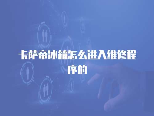 卡薩帝冰箱怎么進入維修程序的