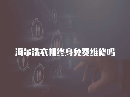 海爾洗衣機終身免費維修嗎