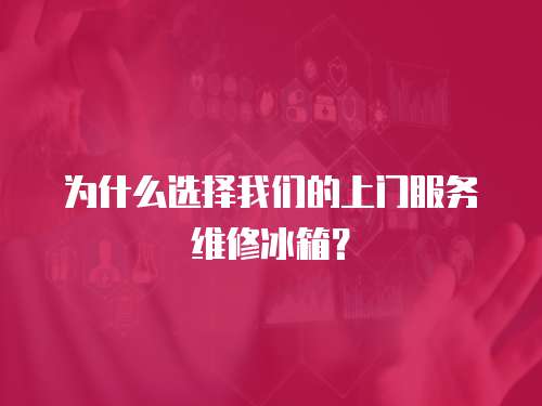 為什么選擇我們的上門服務維修冰箱？