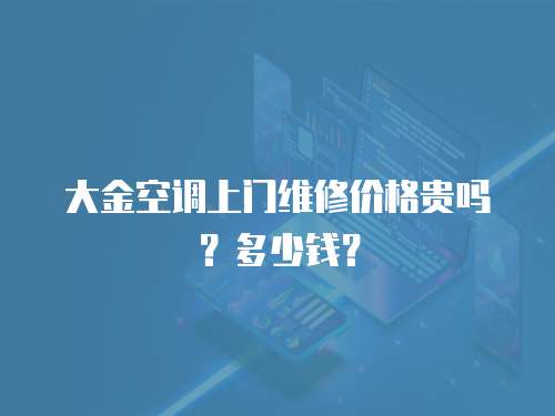 大金空調(diào)上門維修價格貴嗎？多少錢？