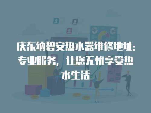 慶東納碧安熱水器維修地址：專業服務，讓您無憂享受熱水生活