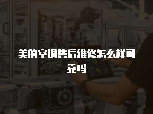 美的空調售后維修怎么樣可靠嗎