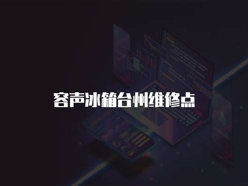 容聲冰箱臺州維修點