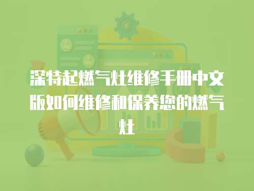 深特起燃氣灶維修手冊中文版如何維修和保養您的燃氣灶