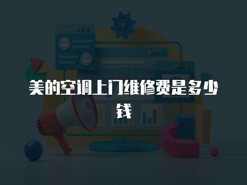 美的空調上門維修費是多少錢