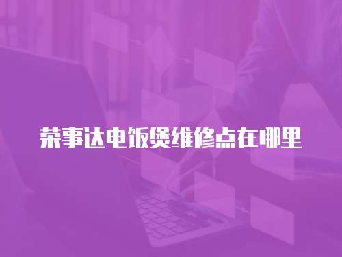 榮事達電飯煲維修點在哪里