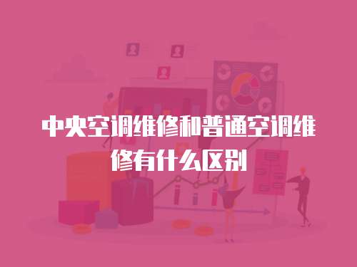 中央空調維修和普通空調維修有什么區別