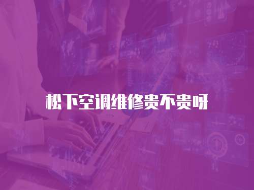松下空調維修貴不貴呀