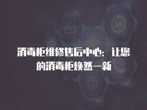 消毒柜維修售后中心：讓您的消毒柜煥然一新