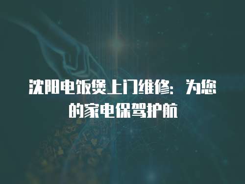沈陽電飯煲上門維修：為您的家電保駕護航