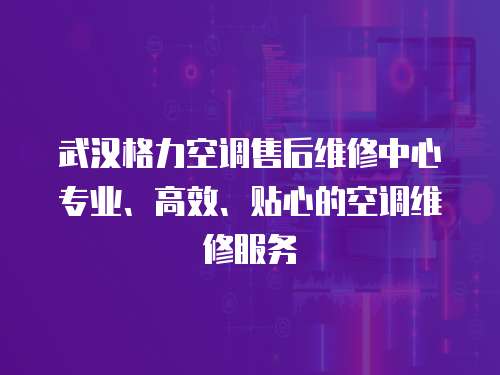 武漢格力空調(diào)售后維修中心專業(yè)、高效、貼心的空調(diào)維修服務(wù)