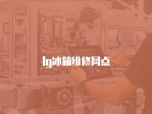 lg冰箱維修網(wǎng)點(diǎn)