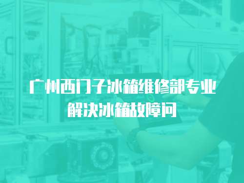 廣州西門子冰箱維修部專業(yè)解決冰箱故障問