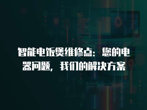 智能電飯煲維修點(diǎn)：您的電器問題，我們的解決方案
