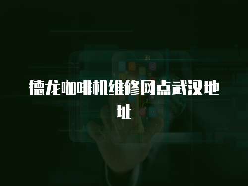 德龍咖啡機維修網點武漢地址