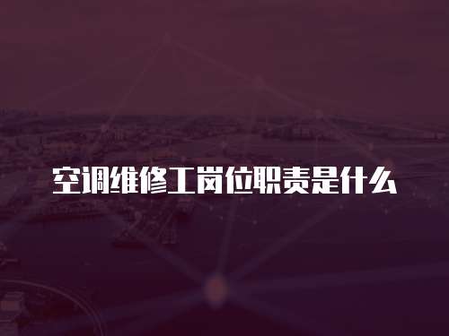 空調(diào)維修工崗位職責(zé)是什么