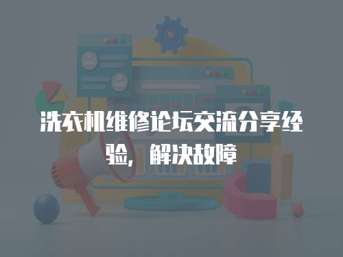 洗衣機維修論壇交流分享經驗，解決故障