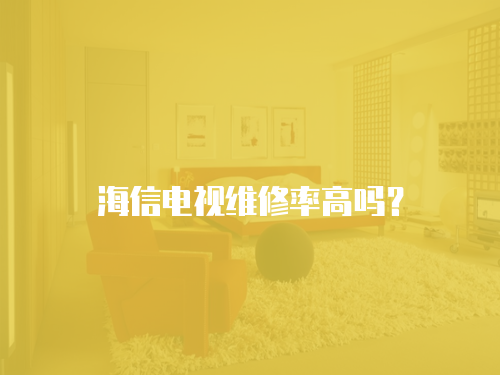 海信電視維修率高嗎？