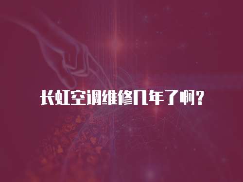 長虹空調(diào)維修幾年了啊？
