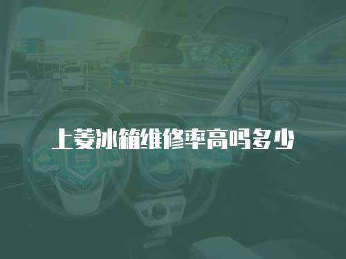 上菱冰箱維修率高嗎多少