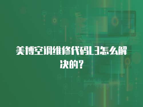美博空調維修代碼L3怎么解決的？