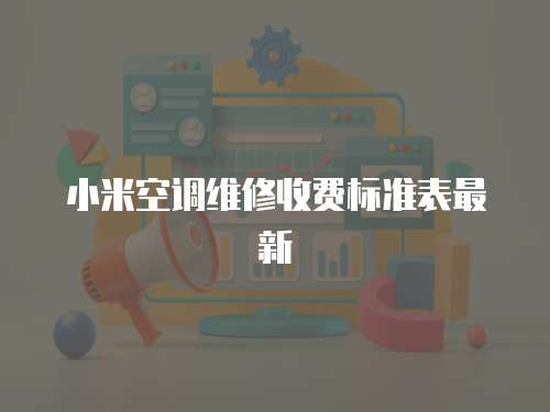 小米空調(diào)維修收費(fèi)標(biāo)準(zhǔn)表最新