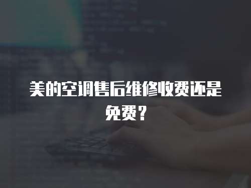 美的空調(diào)售后維修收費(fèi)還是免費(fèi)？