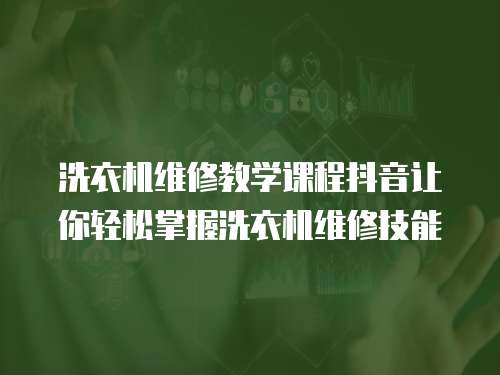 洗衣機(jī)維修教學(xué)課程抖音讓你輕松掌握洗衣機(jī)維修技能