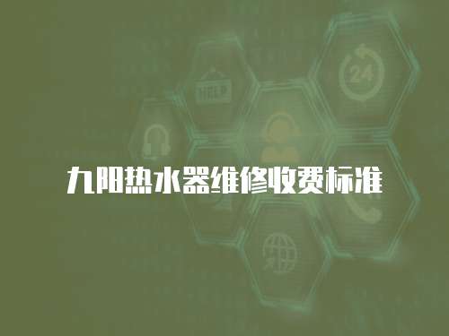 九陽(yáng)熱水器維修收費(fèi)標(biāo)準(zhǔn)