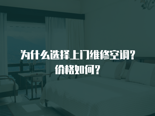 為什么選擇上門維修空調(diào)？?jī)r(jià)格如何？