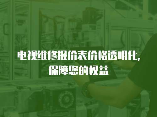 電視維修報(bào)價(jià)表價(jià)格透明化，保障您的權(quán)益