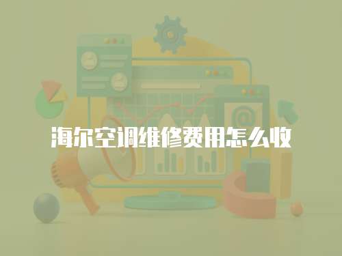 海爾空調(diào)維修費用怎么收