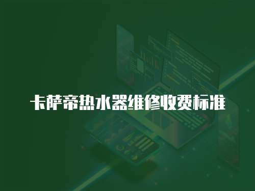 卡薩帝熱水器維修收費標準