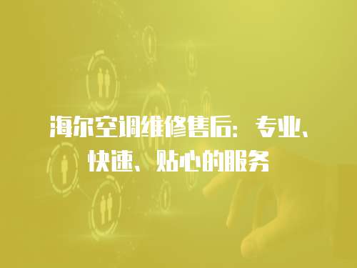海爾空調維修售后：專業(yè)、快速、貼心的服務