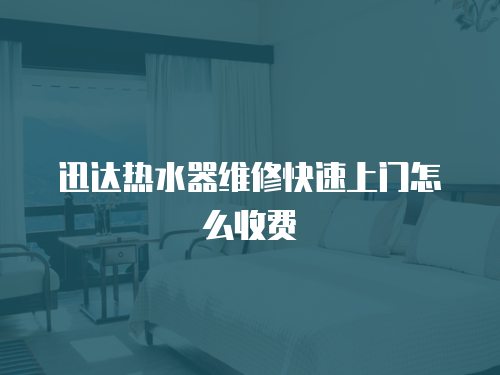 迅達(dá)熱水器維修快速上門怎么收費(fèi)