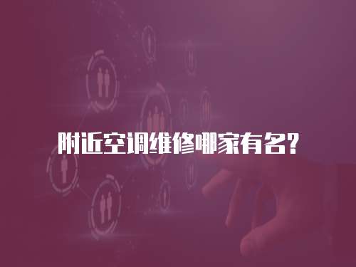 附近空調(diào)維修哪家有名？
